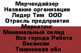 Мерчендайзер › Название организации ­ Лидер Тим, ООО › Отрасль предприятия ­ Маркетинг › Минимальный оклад ­ 22 000 - Все города Работа » Вакансии   . Тюменская обл.,Тюмень г.